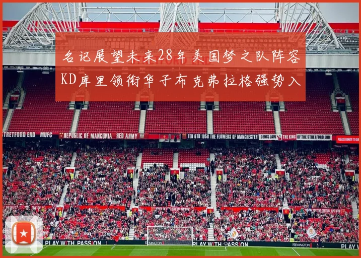 名记展望未来28年美国梦之队阵容KD库里领衔华子布克弗拉格强势入选