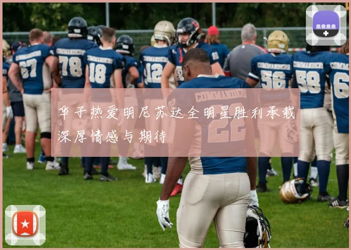 华子热爱明尼苏达全明星胜利承载深厚情感与期待