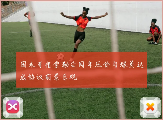 国米可借索勒合同年压价与球员达成协议前景乐观