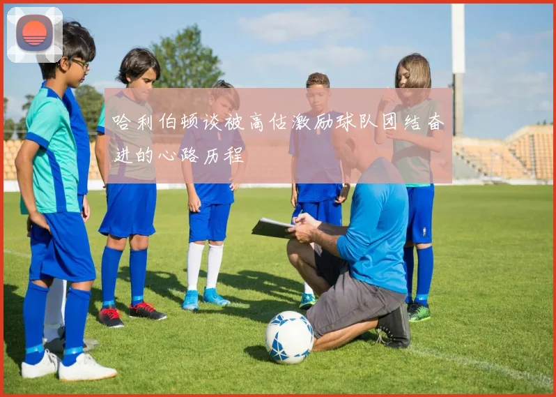 哈利伯顿谈被高估激励球队团结奋进的心路历程