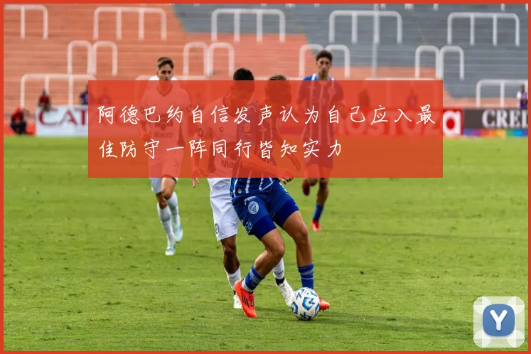 阿德巴约自信发声认为自己应入最佳防守一阵同行皆知实力