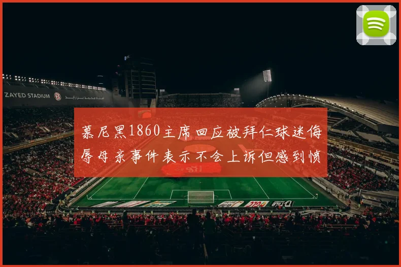 慕尼黑1860主席回应被拜仁球迷侮辱母亲事件表示不会上诉但感到愤怒