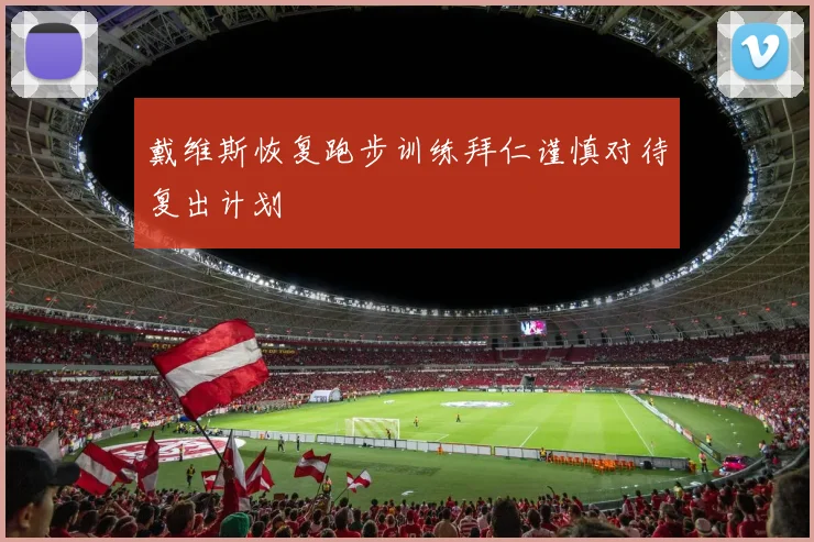 戴维斯恢复跑步训练拜仁谨慎对待复出计划