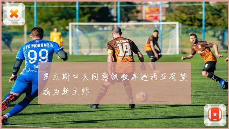 罗杰斯口头同意执教库迪西亚有望成为新主帅