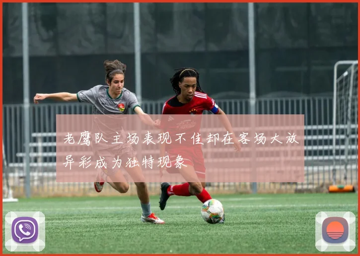 老鹰队主场表现不佳却在客场大放异彩成为独特现象