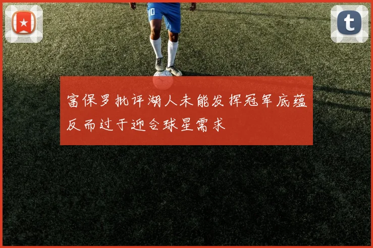 富保罗批评湖人未能发挥冠军底蕴反而过于迎合球星需求