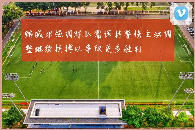 鲍威尔强调球队需保持警惕主动调整继续拼搏以争取更多胜利