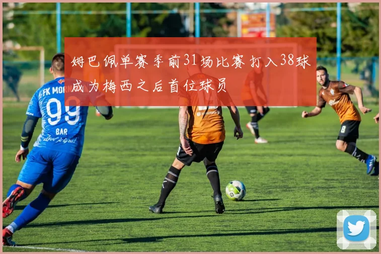 姆巴佩单赛季前31场比赛打入38球成为梅西之后首位球员