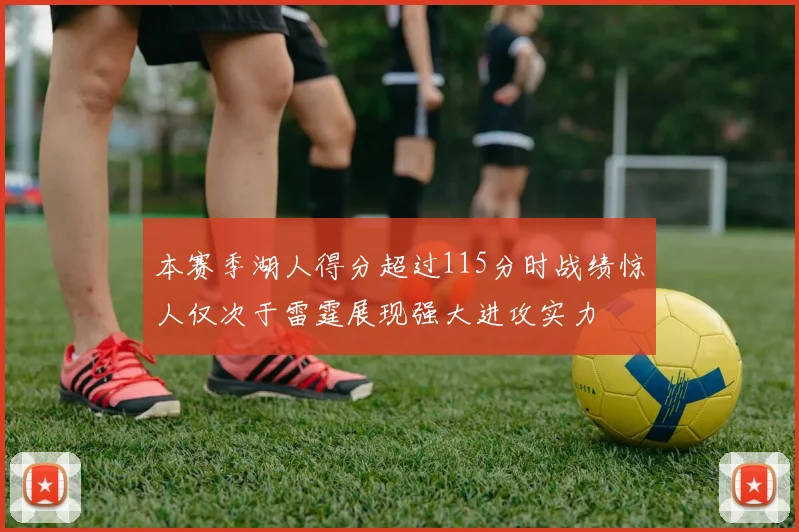 本赛季湖人得分超过115分时战绩惊人仅次于雷霆展现强大进攻实力