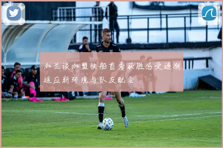 加兰谈加盟快船首秀获胜感受逐渐适应新环境与队友配合