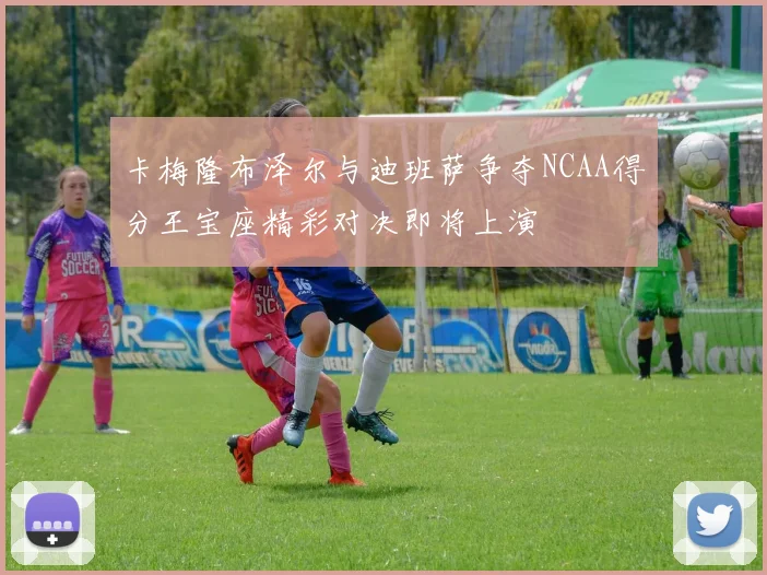 卡梅隆布泽尔与迪班萨争夺NCAA得分王宝座精彩对决即将上演