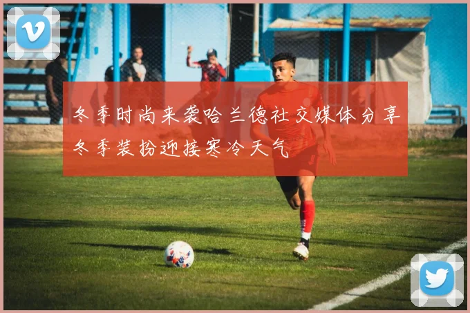 冬季时尚来袭哈兰德社交媒体分享冬季装扮迎接寒冷天气