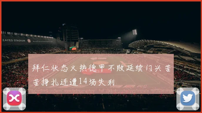 拜仁状态火热德甲不败延续门兴苦苦挣扎连遭14场失利