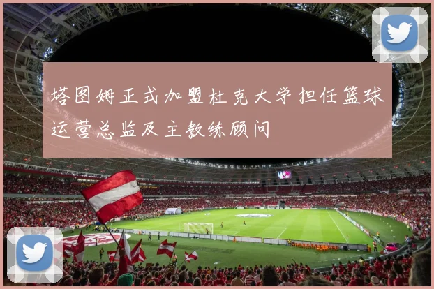 塔图姆正式加盟杜克大学担任篮球运营总监及主教练顾问