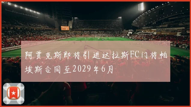 阿贾克斯即将引进达拉斯FC门将帕埃斯合同至2029年6月